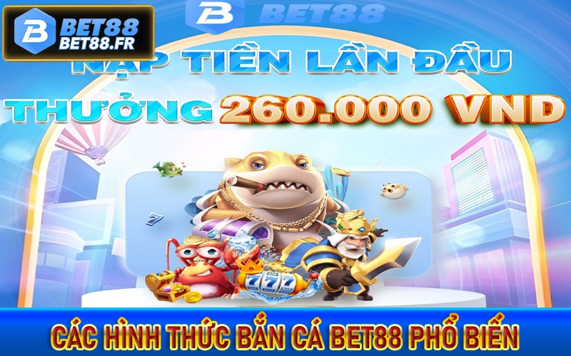 Các hình thức bắn cá bet88 phổ biến nhất trên thị trường 